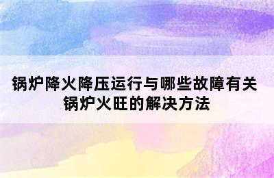 锅炉降火降压运行与哪些故障有关 锅炉火旺的解决方法